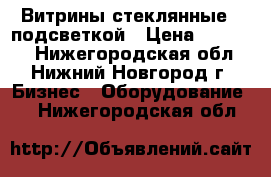 Витрины стеклянные c подсветкой › Цена ­ 20 000 - Нижегородская обл., Нижний Новгород г. Бизнес » Оборудование   . Нижегородская обл.